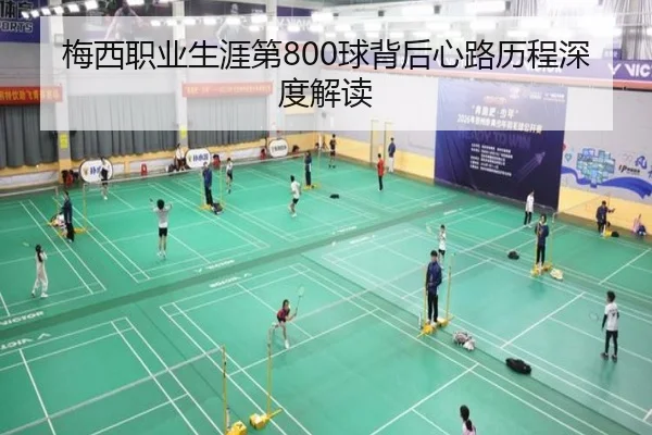 梅西职业生涯第800球背后心路历程深度解读